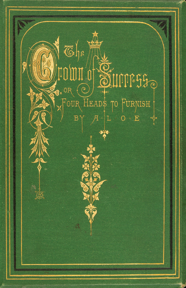 The crown of success, or, four heads to furnish : a tale / A.L.O.E., 1821-1893.